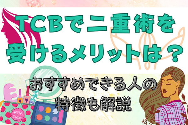 TCBで二重術を受けるメリットは？おすすめできる人の特徴も解説